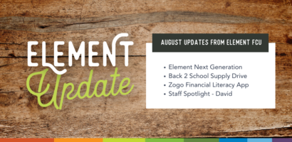 Element Update. August Updates from Element FCU. Element Next Generation. Back 2 School Supply Drive. Zogo Financial Literacy App. Staff Spotlight - David